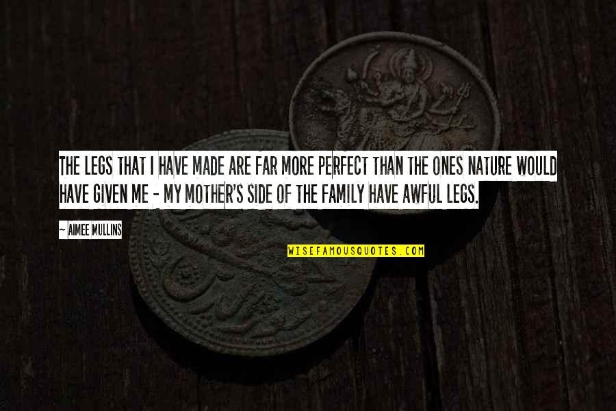 Family Is Not Perfect Quotes By Aimee Mullins: The legs that I have made are far