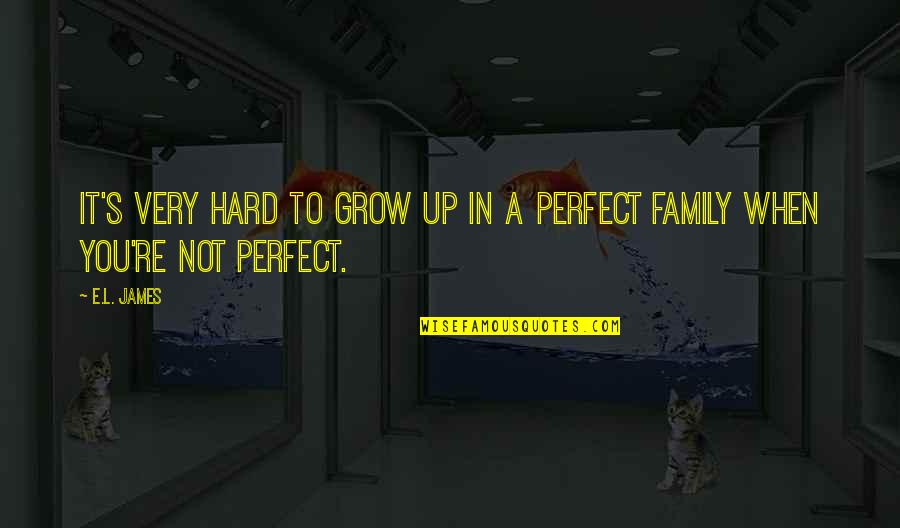 Family Is Not Perfect Quotes By E.L. James: It's very hard to grow up in a