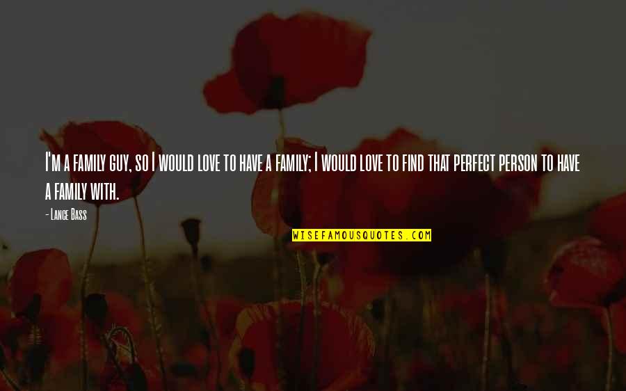 Family Is Not Perfect Quotes By Lance Bass: I'm a family guy, so I would love