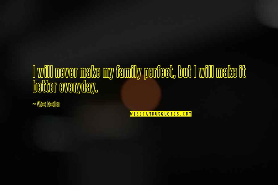 Family Is Not Perfect Quotes By Wes Fesler: I will never make my family perfect, but