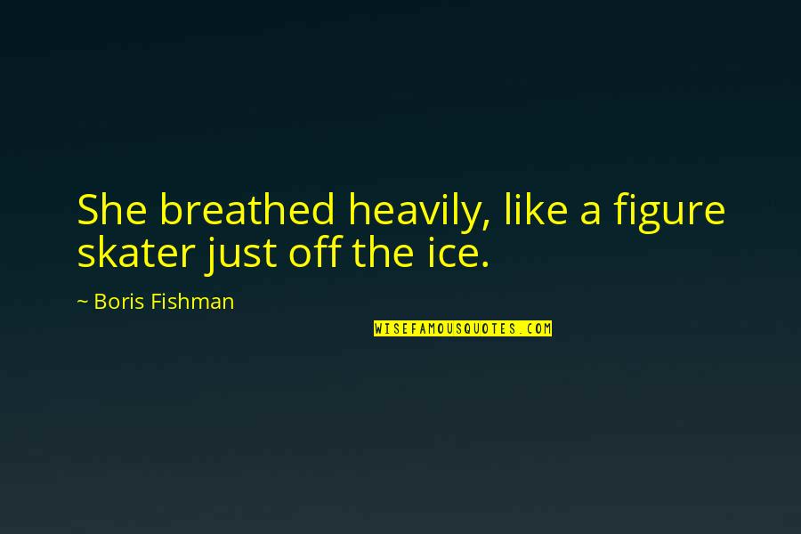 Family Is Precious Quotes By Boris Fishman: She breathed heavily, like a figure skater just