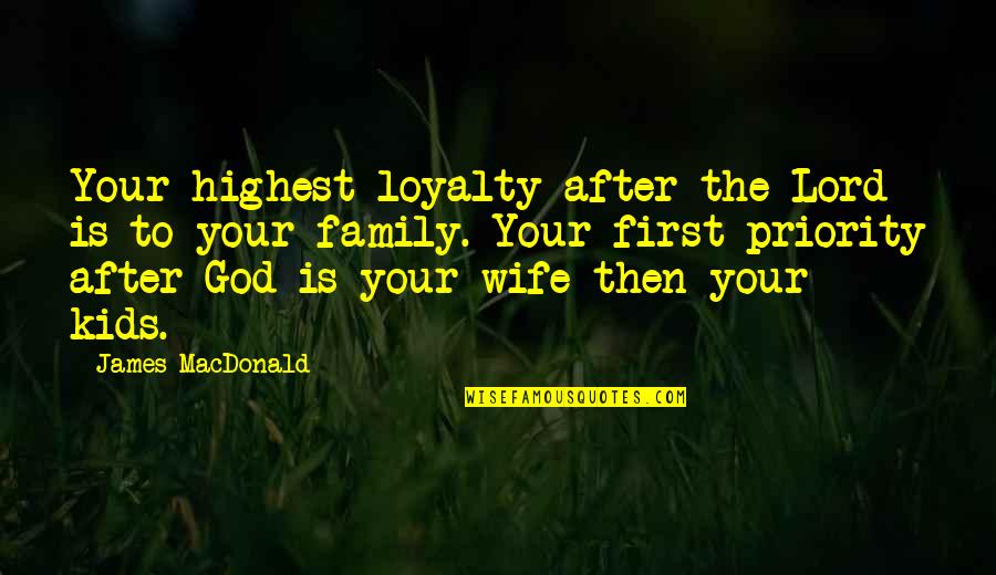 Family Is Priority Quotes By James MacDonald: Your highest loyalty after the Lord is to