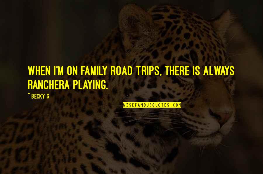 Family Is Quotes By Becky G: When I'm on family road trips, there is