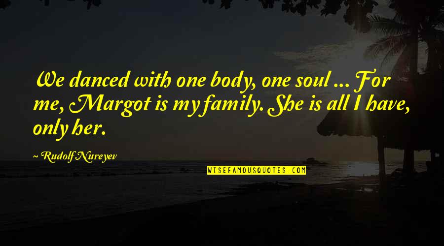 Family Is Quotes By Rudolf Nureyev: We danced with one body, one soul ...