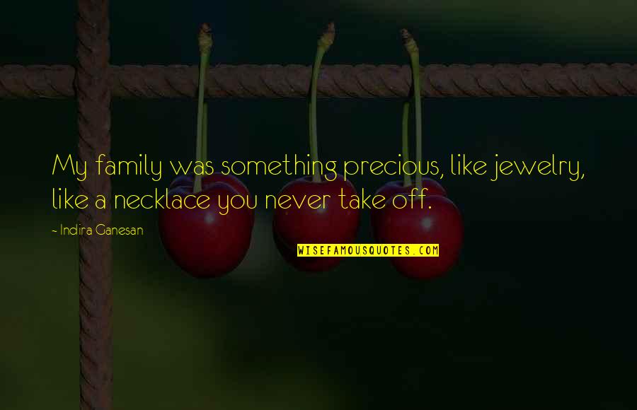 Family Is So Precious Quotes By Indira Ganesan: My family was something precious, like jewelry, like Family Is So Precious Quotes By Indira Ganesan: My family was something precious, like jewelry, like