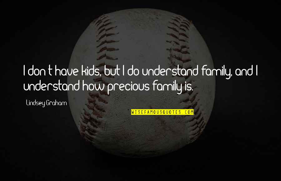 Family Is So Precious Quotes By Lindsey Graham: I don't have kids, but I do understand Family Is So Precious Quotes By Lindsey Graham: I don't have kids, but I do understand