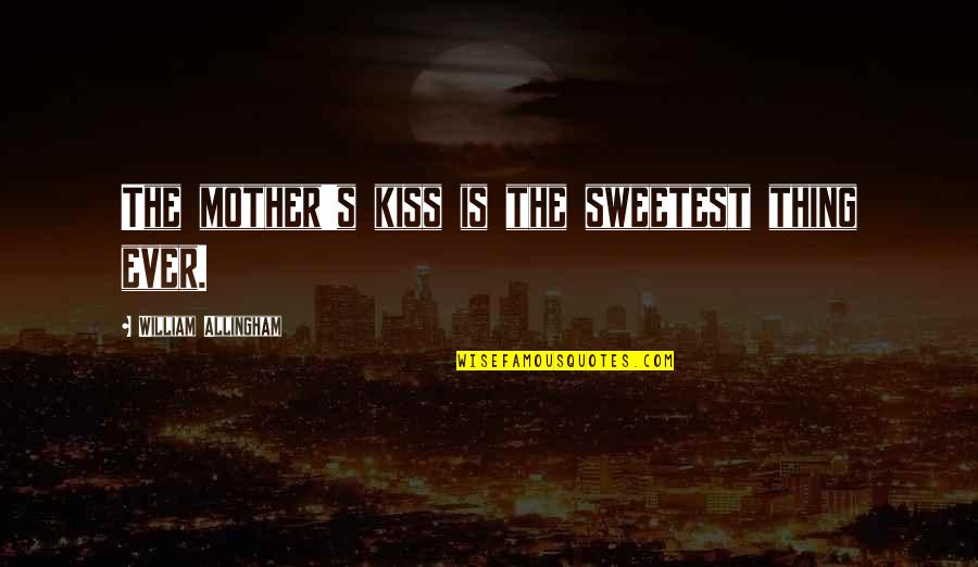 Family Is Supposed To Be There For You Quotes By William Allingham: The mother's kiss is the sweetest thing ever.