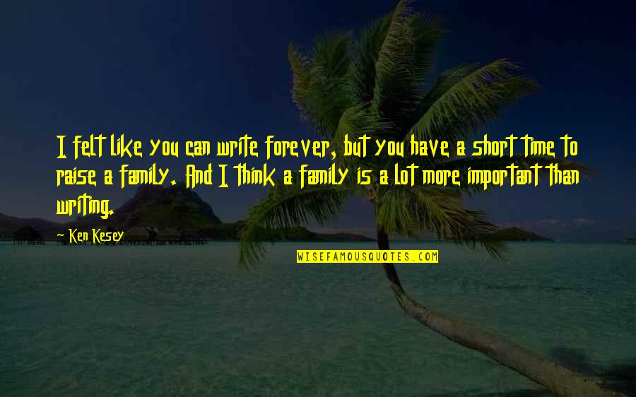 Family Is Very Important Quotes By Ken Kesey: I felt like you can write forever, but