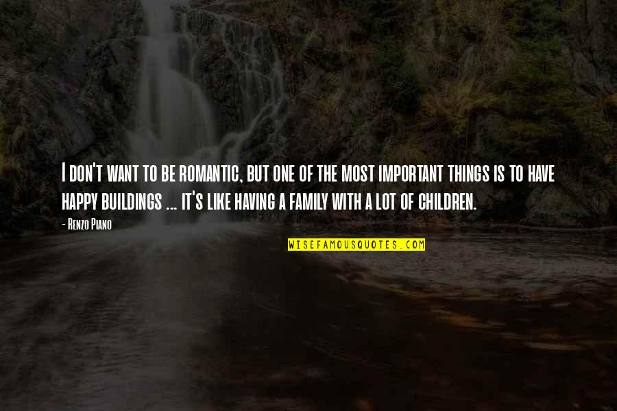 Family Is Very Important Quotes By Renzo Piano: I don't want to be romantic, but one