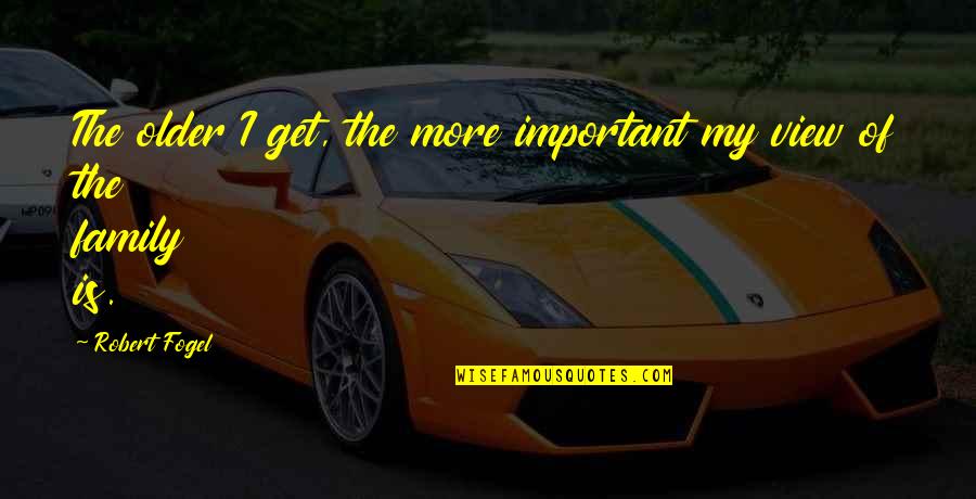 Family Is Very Important Quotes By Robert Fogel: The older I get, the more important my