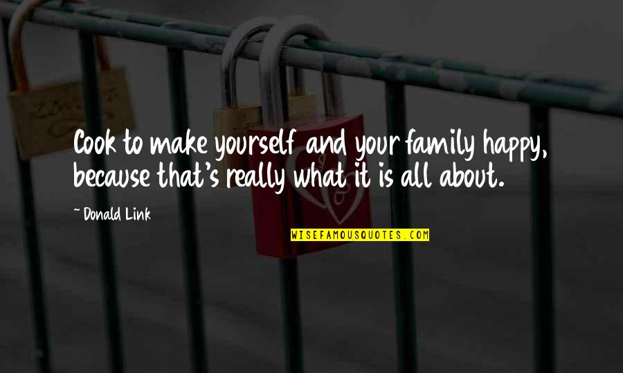 Family Is What It's All About Quotes By Donald Link: Cook to make yourself and your family happy,
