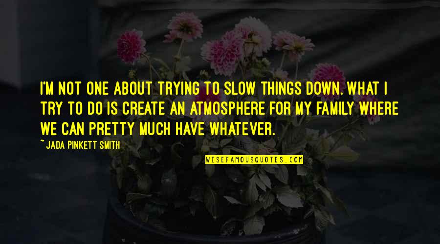 Family Is What It's All About Quotes By Jada Pinkett Smith: I'm not one about trying to slow things