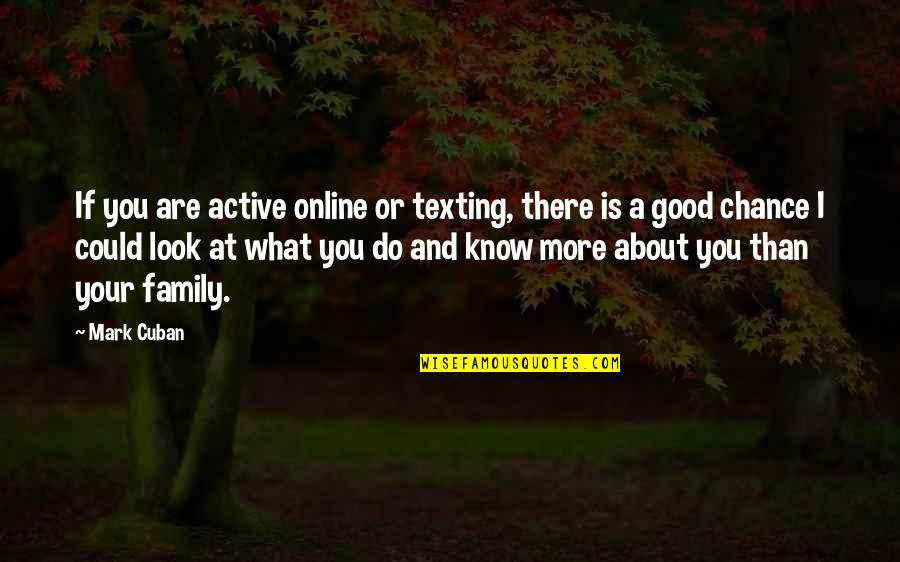 Family Is What It's All About Quotes By Mark Cuban: If you are active online or texting, there