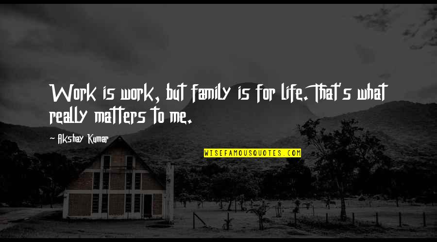 Family Is What Matters Most Quotes By Akshay Kumar: Work is work, but family is for life.