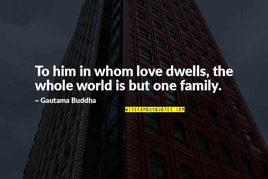 Family Is World Quotes By Gautama Buddha: To him in whom love dwells, the whole