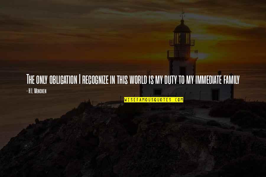 Family Is World Quotes By H.L. Mencken: The only obligation I recognize in this world