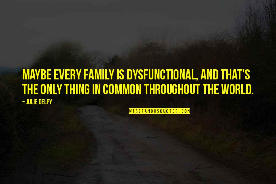Family Is World Quotes By Julie Delpy: Maybe every family is dysfunctional, and that's the