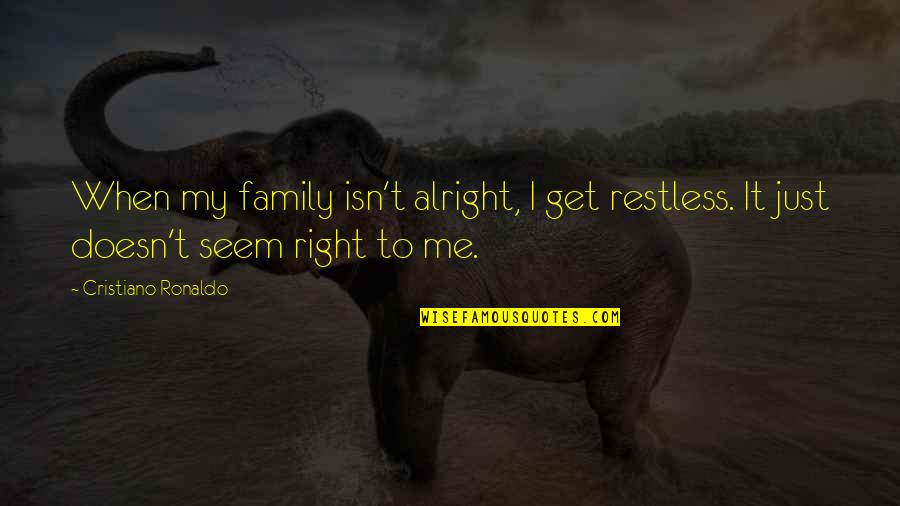 Family Isn Quotes By Cristiano Ronaldo: When my family isn't alright, I get restless.