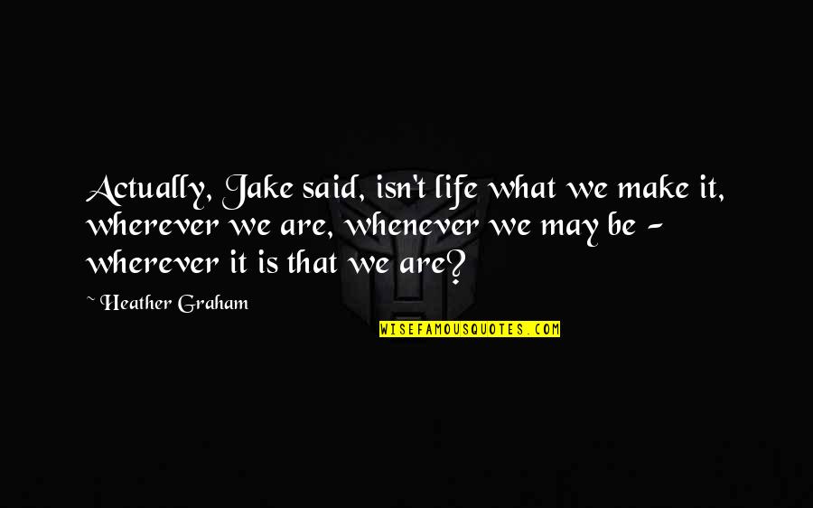 Family Isn Quotes By Heather Graham: Actually, Jake said, isn't life what we make