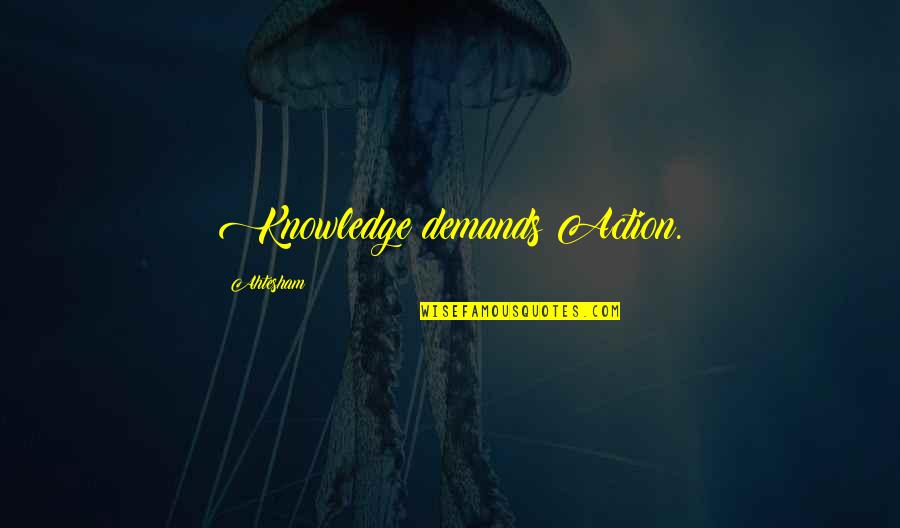 Family Issues Growing Up Quotes By Ahtesham: Knowledge demands Action. Family Issues Growing Up Quotes By Ahtesham: Knowledge demands Action.