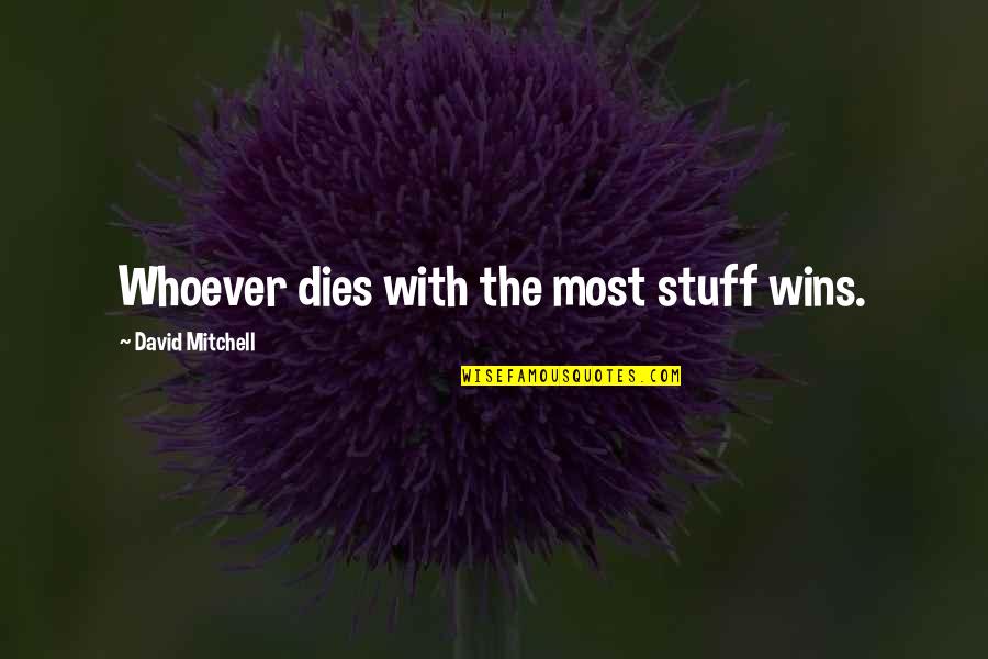Family Learning Quotes By David Mitchell: Whoever dies with the most stuff wins. Family Learning Quotes By David Mitchell: Whoever dies with the most stuff wins.