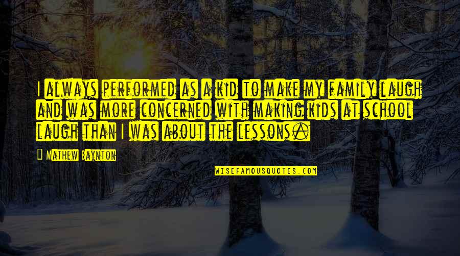 Family Lessons Quotes By Mathew Baynton: I always performed as a kid to make Family Lessons Quotes By Mathew Baynton: I always performed as a kid to make