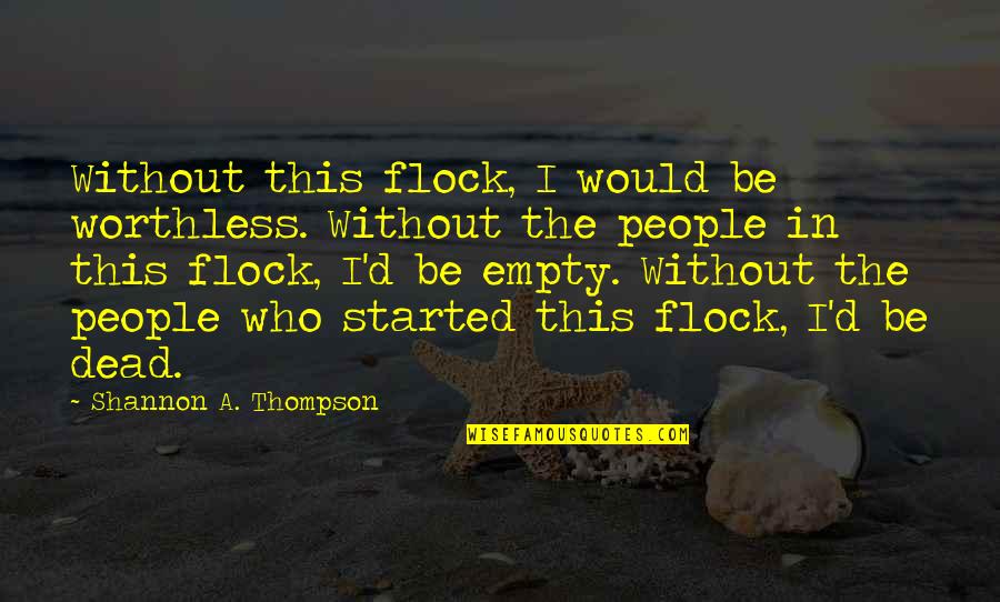 Family Lessons Quotes By Shannon A. Thompson: Without this flock, I would be worthless. Without Family Lessons Quotes By Shannon A. Thompson: Without this flock, I would be worthless. Without