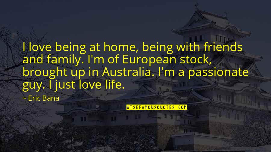 Family Life And Friends Quotes By Eric Bana: I love being at home, being with friends