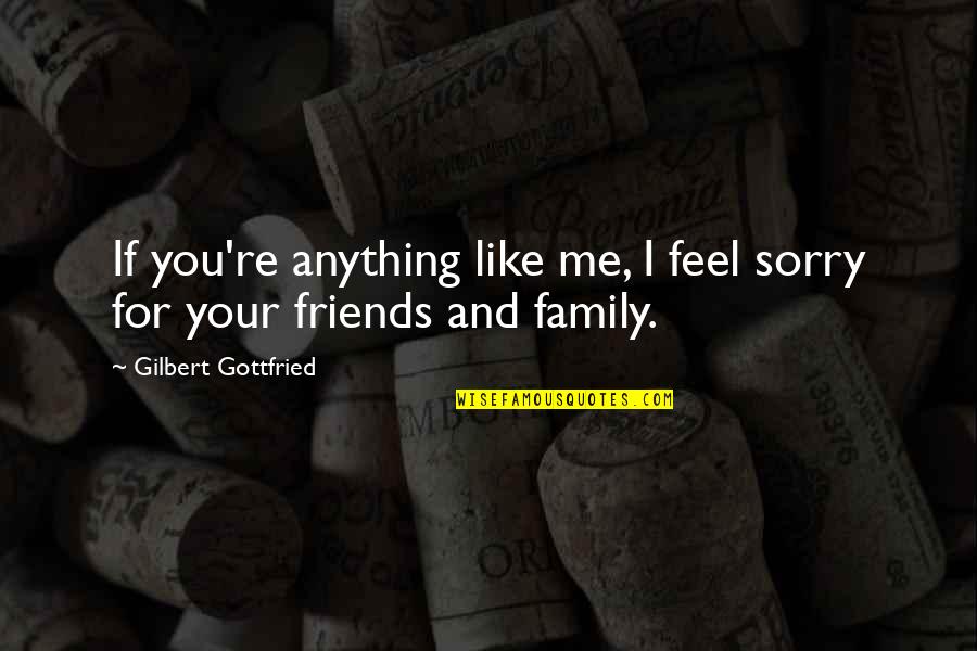 Family Like Friends Quotes By Gilbert Gottfried: If you're anything like me, I feel sorry