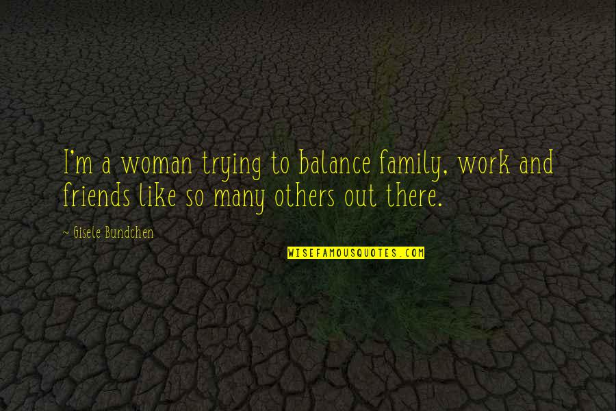 Family Like Friends Quotes By Gisele Bundchen: I'm a woman trying to balance family, work