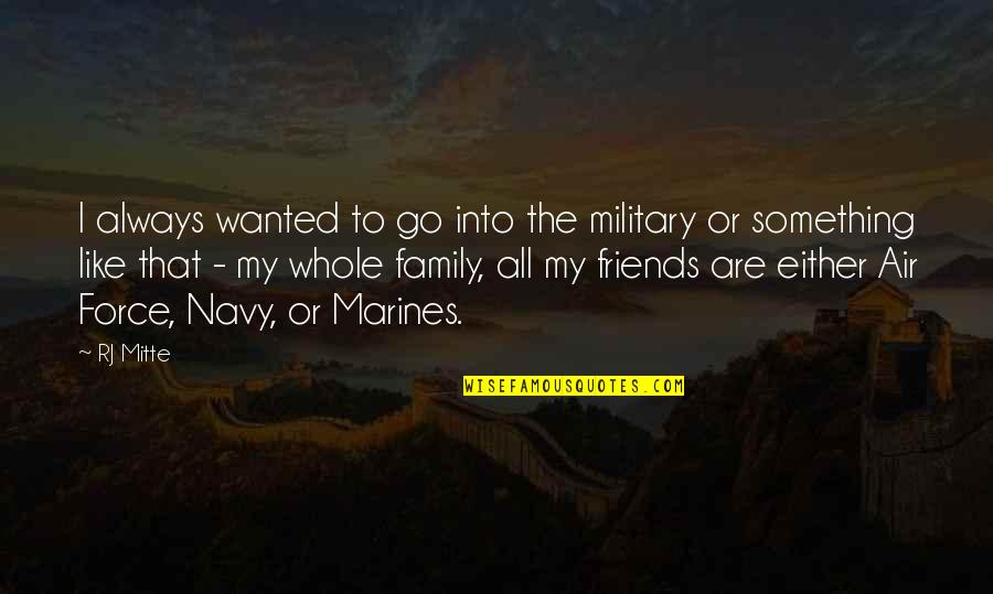 Family Like Friends Quotes By RJ Mitte: I always wanted to go into the military