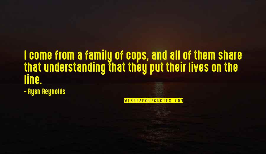 Family Line Quotes By Ryan Reynolds: I come from a family of cops, and Family Line Quotes By Ryan Reynolds: I come from a family of cops, and