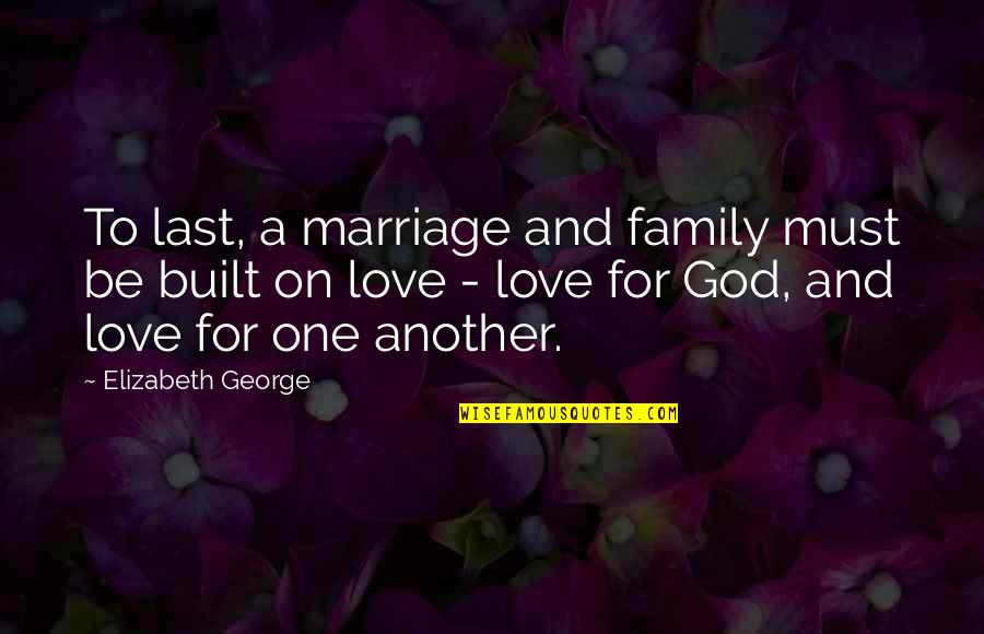 Family Love And God Quotes By Elizabeth George: To last, a marriage and family must be