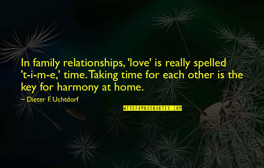 Family Love And Home Quotes By Dieter F. Uchtdorf: In family relationships, 'love' is really spelled 't-i-m-e,'