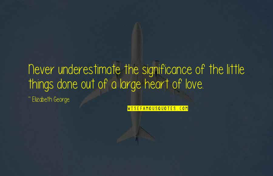 Family Love And Home Quotes By Elizabeth George: Never underestimate the significance of the little things