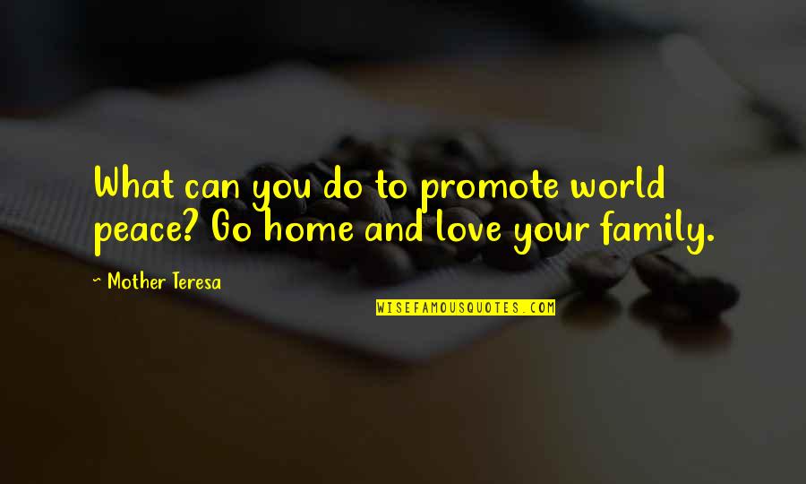 Family Love And Home Quotes By Mother Teresa: What can you do to promote world peace?