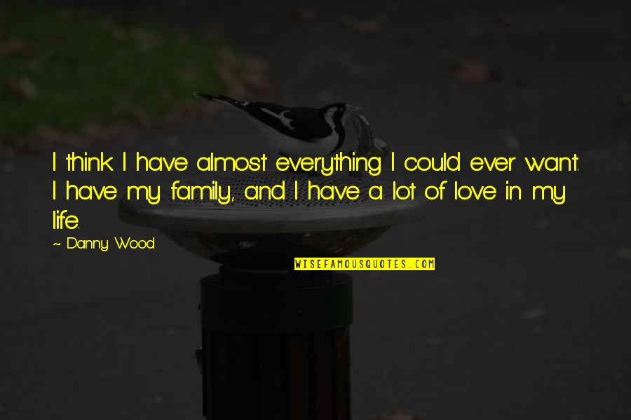 Family Love And Life Quotes By Danny Wood: I think I have almost everything I could