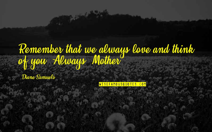 Family Love And Life Quotes By Diane Samuels: Remember that we always love and think of