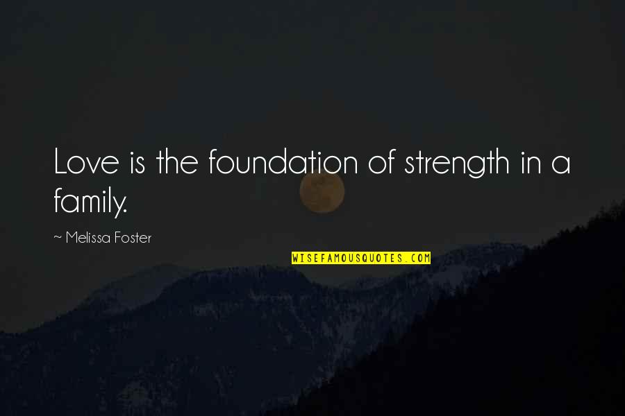 Family Love And Strength Quotes By Melissa Foster: Love is the foundation of strength in a Family Love And Strength Quotes By Melissa Foster: Love is the foundation of strength in a