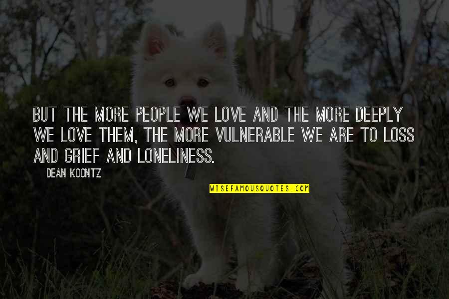 Family Love Loss Quotes By Dean Koontz: But the more people we love and the Family Love Loss Quotes By Dean Koontz: But the more people we love and the
