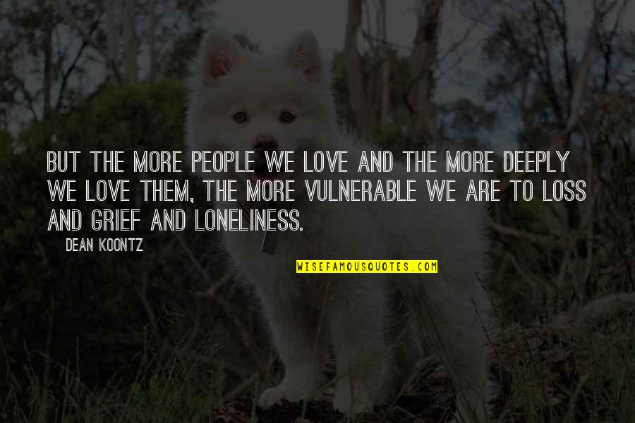 Family Love Loss Quotes By Dean Koontz: But the more people we love and the