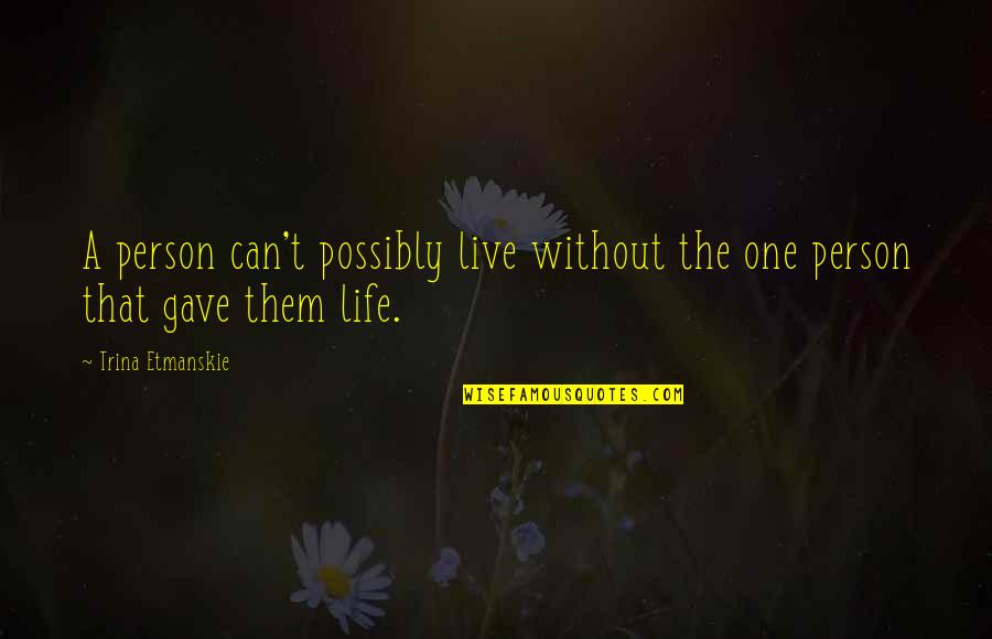 Family Love Loss Quotes By Trina Etmanskie: A person can't possibly live without the one Family Love Loss Quotes By Trina Etmanskie: A person can't possibly live without the one