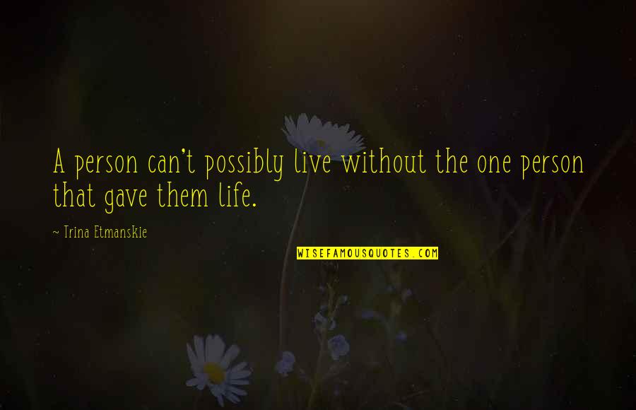 Family Love Loss Quotes By Trina Etmanskie: A person can't possibly live without the one