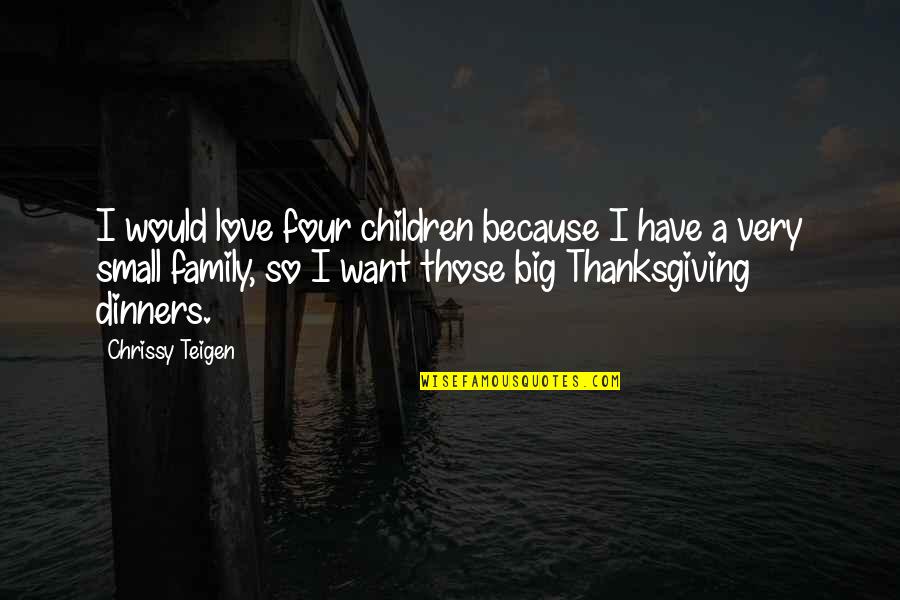 Family Love Small Quotes By Chrissy Teigen: I would love four children because I have