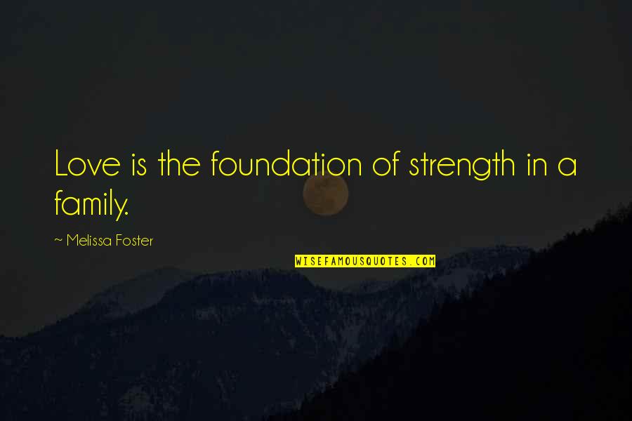 Family Love Strength Quotes By Melissa Foster: Love is the foundation of strength in a