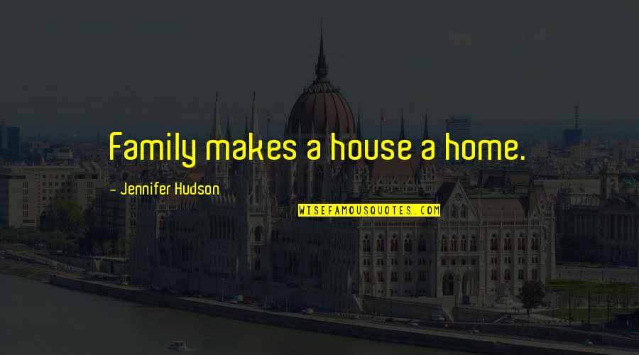 Family Makes A House A Home Quotes By Jennifer Hudson: Family makes a house a home. Family Makes A House A Home Quotes By Jennifer Hudson: Family makes a house a home.