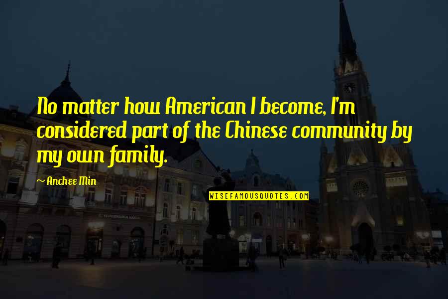 Family Matter Quotes By Anchee Min: No matter how American I become, I'm considered