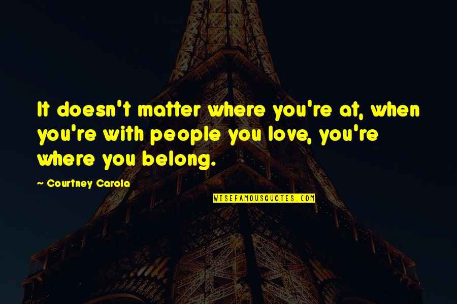 Family Matter Quotes By Courtney Carola: It doesn't matter where you're at, when you're