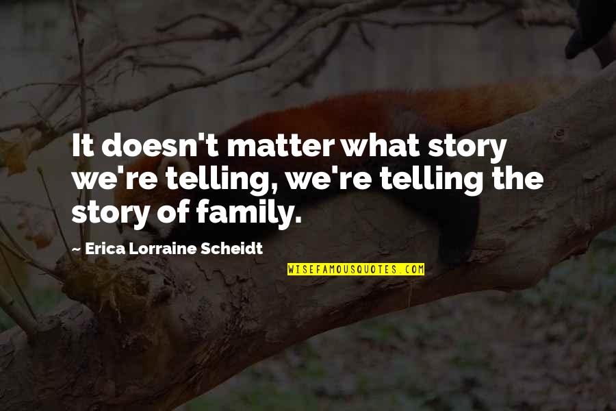 Family Matter Quotes By Erica Lorraine Scheidt: It doesn't matter what story we're telling, we're