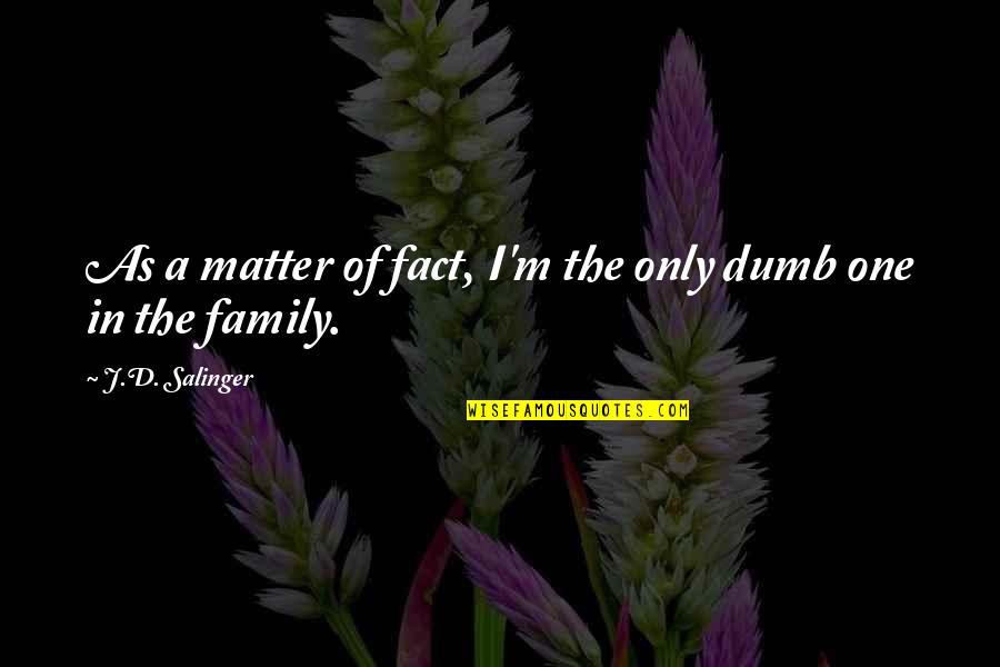 Family Matter Quotes By J.D. Salinger: As a matter of fact, I'm the only